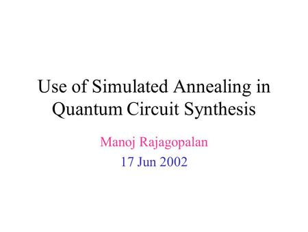 Use of Simulated Annealing in Quantum Circuit Synthesis Manoj Rajagopalan 17 Jun 2002.