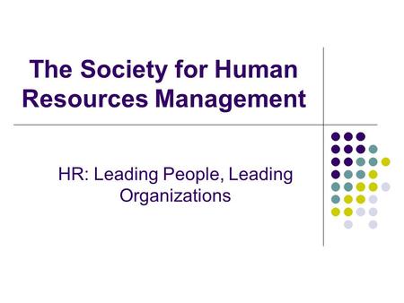 The Society for Human Resources Management HR: Leading People, Leading Organizations.