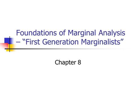 Foundations of Marginal Analysis – “First Generation Marginalists” Chapter 8.