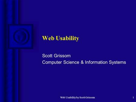 Web Usability by Scott Grissom1 Web Usability Scott Grissom Computer Science & Information Systems.