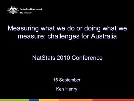 Measuring what we do or doing what we measure: challenges for Australia NatStats 2010 Conference 16 September Ken Henry.