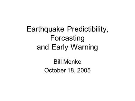 Earthquake Predictibility, Forcasting and Early Warning Bill Menke October 18, 2005.