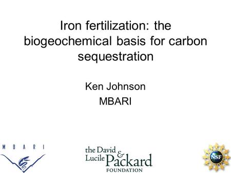 Iron fertilization: the biogeochemical basis for carbon sequestration Ken Johnson MBARI.