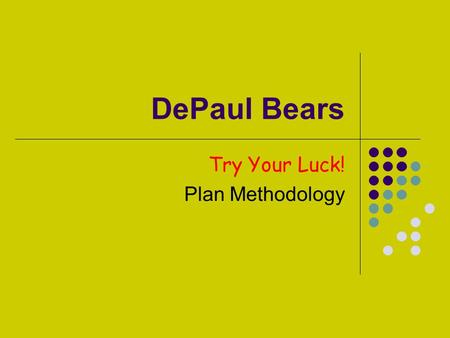 DePaul Bears Try Your Luck! Plan Methodology. Team Methodology Effective Communication E-mails, phone calls, on-line chats, in-class meetings, outside.
