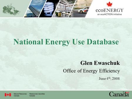 1 National Energy Use Database Glen Ewaschuk Office of Energy Efficiency June 4 th, 2008.