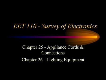 EET 110 - Survey of Electronics Chapter 25 - Appliance Cords & Connections Chapter 26 - Lighting Equipment.