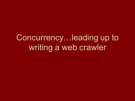 Concurrency…leading up to writing a web crawler. Web crawlers.