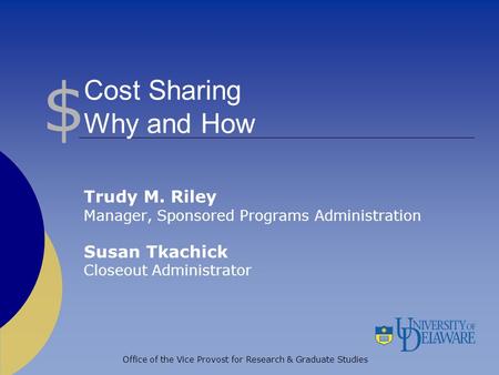 Office of the Vice Provost for Research & Graduate Studies Cost Sharing Why and How Trudy M. Riley Manager, Sponsored Programs Administration Susan Tkachick.