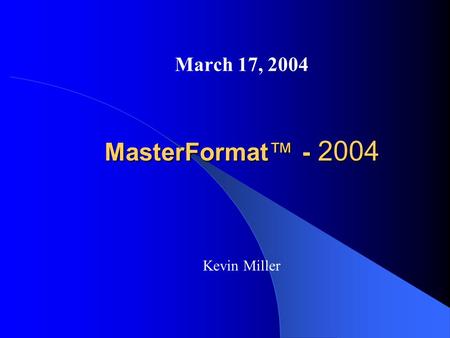 MasterFormat™ - 2004 March 17, 2004 Kevin Miller.