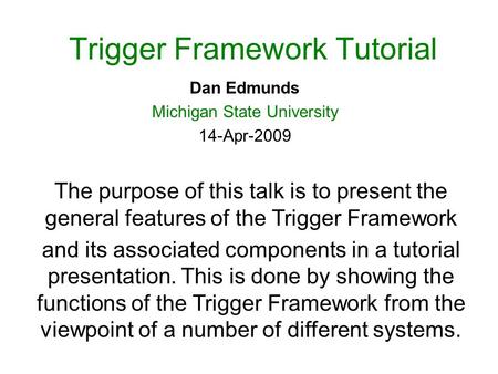 Trigger Framework Tutorial Dan Edmunds Michigan State University 14-Apr-2009 The purpose of this talk is to present the general features of the Trigger.