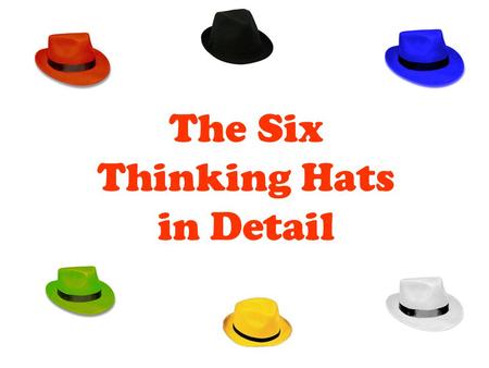 The Six Thinking Hats in Detail. The Blue Hat FACILITATOR ROLE The role of the facilitator Focuses and refocuses thinking Makes calls for the group to.