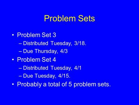 Problem Sets Problem Set 3 –Distributed Tuesday, 3/18. –Due Thursday, 4/3 Problem Set 4 –Distributed Tuesday, 4/1 –Due Tuesday, 4/15. Probably a total.