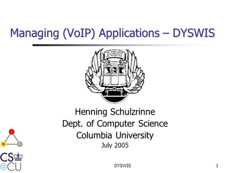 DYSWIS1 Managing (VoIP) Applications – DYSWIS Henning Schulzrinne Dept. of Computer Science Columbia University July 2005.