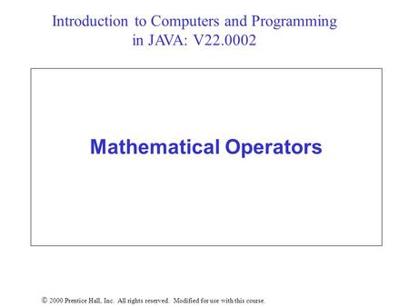 Mathematical Operators  2000 Prentice Hall, Inc. All rights reserved. Modified for use with this course. Introduction to Computers and Programming in.