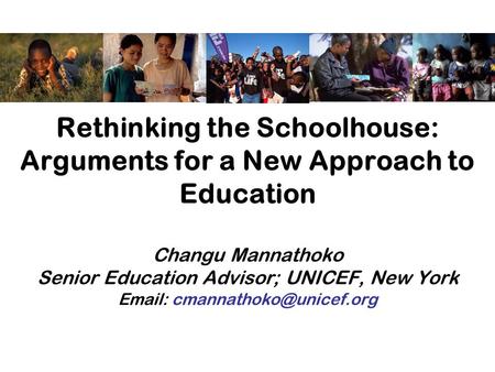 Rethinking the Schoolhouse: Arguments for a New Approach to Education Changu Mannathoko Senior Education Advisor; UNICEF, New York