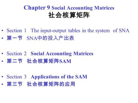 Chapter 9 Social Accounting Matrices 社会核算矩阵 Section 1 The input-output tables in the system of SNA 第一节 SNA 中的投入产出表 Section 2 Social Accounting Matrices.