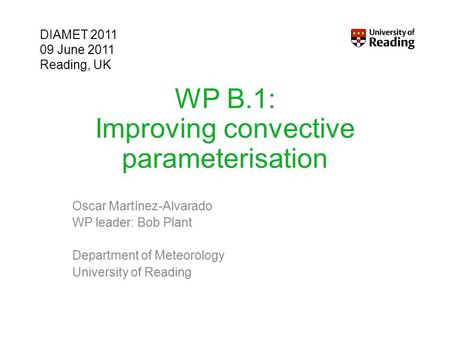 WP B.1: Improving convective parameterisation Oscar Martínez-Alvarado WP leader: Bob Plant Department of Meteorology University of Reading DIAMET 2011.