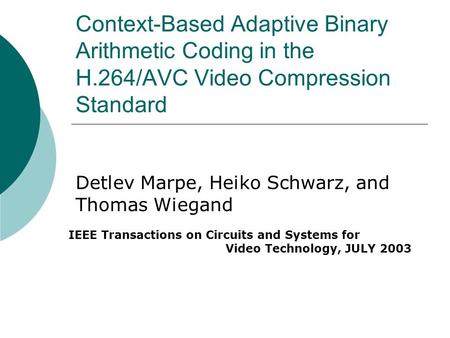 Context-Based Adaptive Binary Arithmetic Coding in the H.264/AVC Video Compression Standard Detlev Marpe, Heiko Schwarz, and Thomas Wiegand IEEE Transactions.
