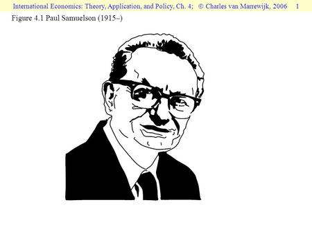 International Economics: Theory, Application, and Policy, Ch. 4;  Charles van Marrewijk, 2006 1 Figure 4.1 Paul Samuelson (1915–)