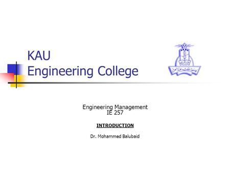 KAU Engineering College Engineering Management IE 257 INTRODUCTION Dr. Mohammed Balubaid.