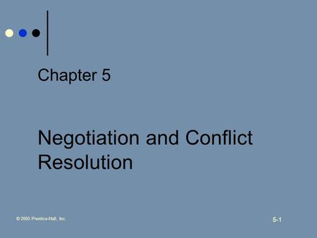 © 2005 Prentice-Hall, Inc. 5-1 Chapter 5 Negotiation and Conflict Resolution.