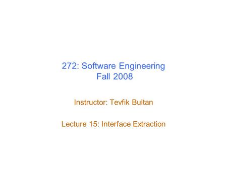 272: Software Engineering Fall 2008 Instructor: Tevfik Bultan Lecture 15: Interface Extraction.