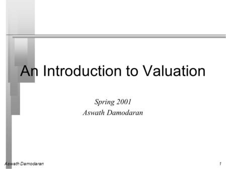 Aswath Damodaran1 An Introduction to Valuation Spring 2001 Aswath Damodaran.