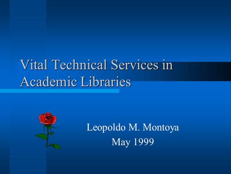 Vital Technical Services in Academic Libraries Leopoldo M. Montoya May 1999.