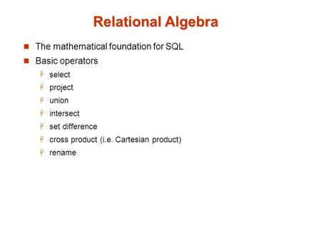 Relational Algebra The mathematical foundation for SQL Basic operators  select  project  union  intersect  set difference  cross product (i.e. Cartesian.