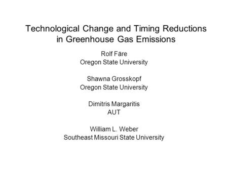 Technological Change and Timing Reductions in Greenhouse Gas Emissions Rolf Färe Oregon State University Shawna Grosskopf Oregon State University Dimitris.