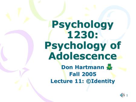 1 Psychology 1230: Psychology of Adolescence Don Hartmann Fall 2005 Lecture 11: ©Identity.