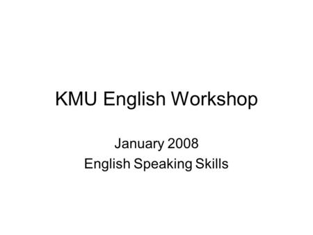 KMU English Workshop January 2008 English Speaking Skills.