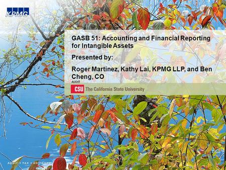 GASB 51: Accounting and Financial Reporting for Intangible Assets Presented by: Roger Martinez, Kathy Lai, KPMG LLP, and Ben Cheng, CO AUDIT.