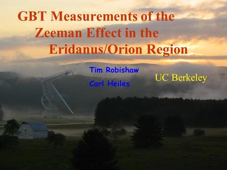 UC Berkeley GBT Measurements of the Zeeman Effect in the Eridanus/Orion Region Tim Robishaw Carl Heiles.