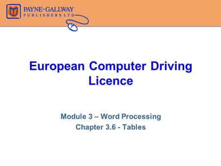 European Computer Driving Licence Module 3 – Word Processing Chapter 3.6 - Tables.