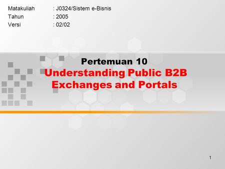 1 Pertemuan 10 Understanding Public B2B Exchanges and Portals Matakuliah: J0324/Sistem e-Bisnis Tahun: 2005 Versi: 02/02.