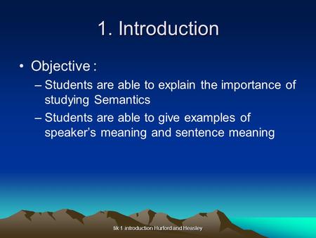 Tik 1 introduction Hurford and Heasley 1. Introduction Objective : –Students are able to explain the importance of studying Semantics –Students are able.