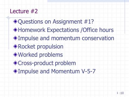 1 Lecture #2 Questions on Assignment #1? Homework Expectations /Office hours Impulse and momentum conservation Rocket propulsion Worked problems Cross-product.