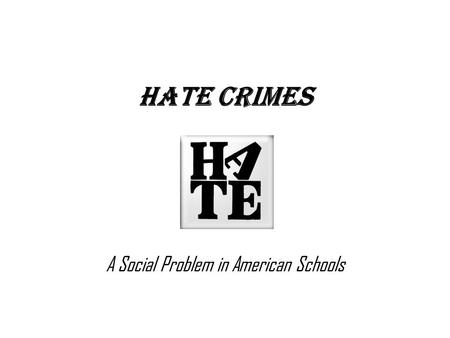 Hate Crimes A Social Problem in American Schools.