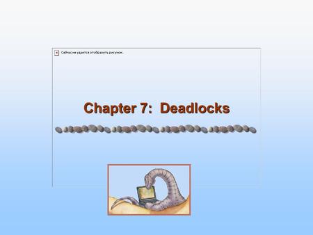 Chapter 7: Deadlocks. 7.2 Chapter Objectives To develop a description of deadlocks, which prevent sets of concurrent processes from completing their tasks.