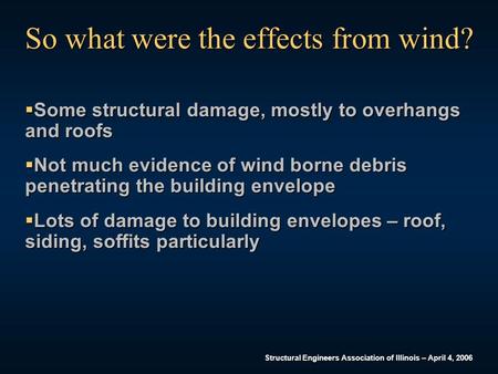 Structural Engineers Association of Illinois – April 4, 2006 So what were the effects from wind?  Some structural damage, mostly to overhangs and roofs.