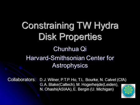 Constraining TW Hydra Disk Properties Chunhua Qi Harvard-Smithsonian Center for Astrophysics Collaborators : D.J. Wilner, P.T.P. Ho, T.L. Bourke, N. Calvet.