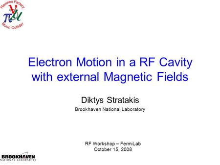Electron Motion in a RF Cavity with external Magnetic Fields Diktys Stratakis Brookhaven National Laboratory RF Workshop – FermiLab October 15, 2008.