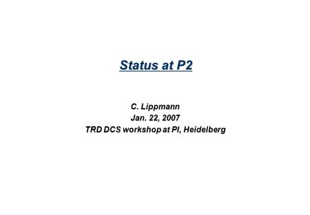 Status at P2 C. Lippmann Jan. 22, 2007 TRD DCS workshop at PI, Heidelberg.