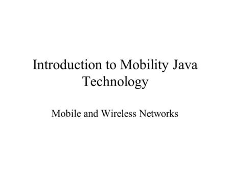 Introduction to Mobility Java Technology Mobile and Wireless Networks.