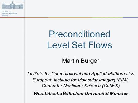 Preconditioned Level Set Flows Martin Burger Institute for Computational and Applied Mathematics European Institute for Molecular Imaging (EIMI) Center.