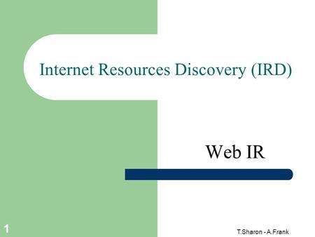 T.Sharon - A.Frank 1 Internet Resources Discovery (IRD) Web IR.