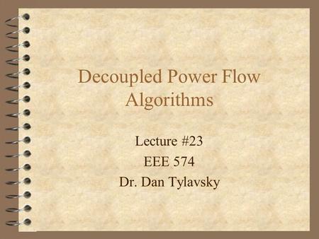 Lecture #23 EEE 574 Dr. Dan Tylavsky Decoupled Power Flow Algorithms.
