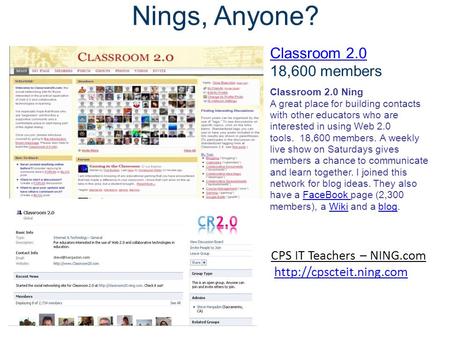 Classroom 2.0 Ning A great place for building contacts with other educators who are interested in using Web 2.0 tools. 18,600 members. A weekly live show.