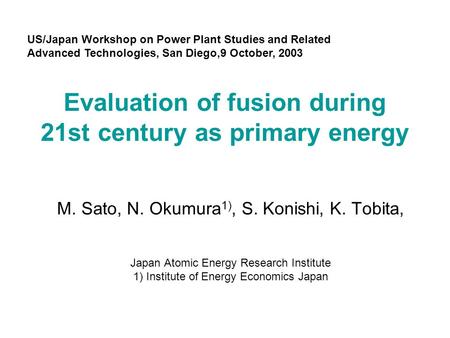 Evaluation of fusion during 21st century as primary energy M. Sato, N. Okumura 1), S. Konishi, K. Tobita, Japan Atomic Energy Research Institute 1) Institute.